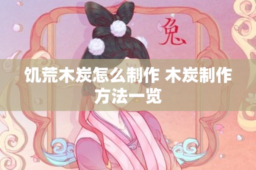 饥荒木炭怎么制作 木炭制作方法一览
