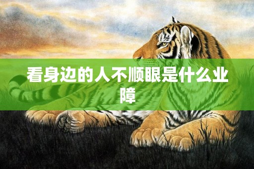 看身边的人不顺眼是什么业障