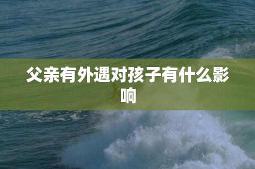 父亲有外遇对孩子有什么影响