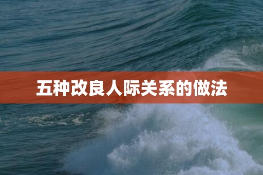 五种改良人际关系的做法