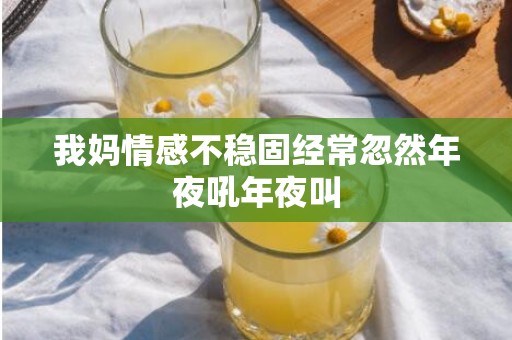 我妈情感不稳固经常忽然年夜吼年夜叫