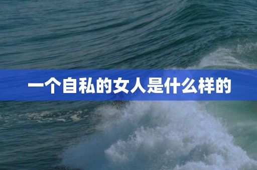 一个自私的女人是什么样的