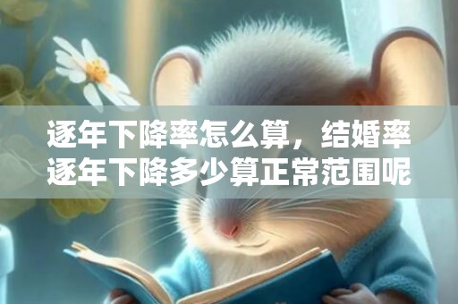 逐年下降率怎么算，结婚率逐年下降多少算正常范围呢