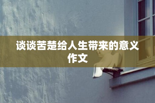 谈谈苦楚给人生带来的意义作文