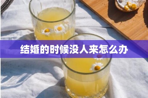 结婚的时候没人来怎么办