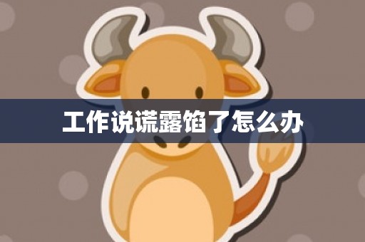 工作说谎露馅了怎么办