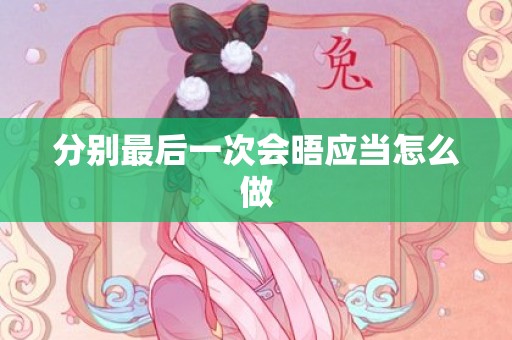 分别最后一次会晤应当怎么做