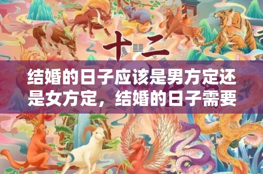 结婚的日子应该是男方定还是女方定，结婚的日子需要根据生辰八字来算吗
