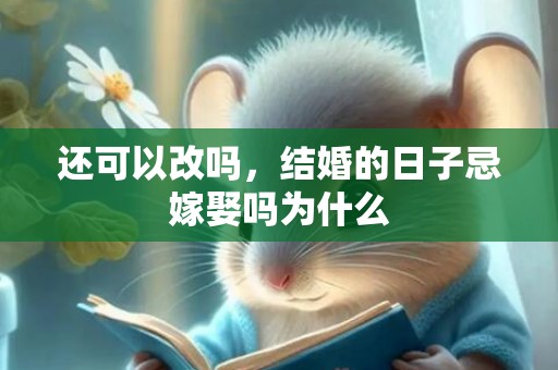 还可以改吗，结婚的日子忌嫁娶吗为什么