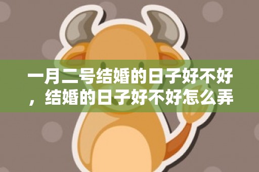 一月二号结婚的日子好不好，结婚的日子好不好怎么弄