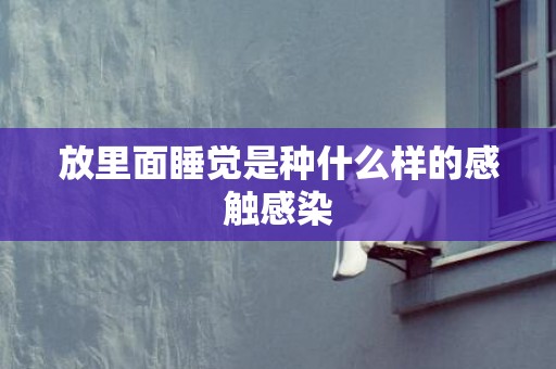 放里面睡觉是种什么样的感触感染