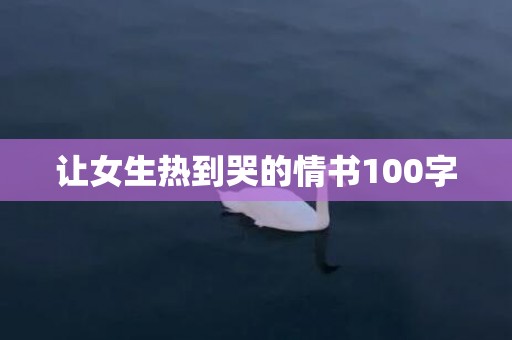 让女生热到哭的情书100字