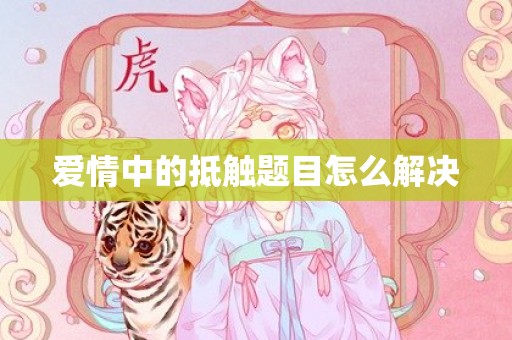 爱情中的抵触题目怎么解决