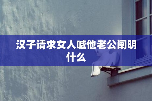 汉子请求女人喊他老公阐明什么