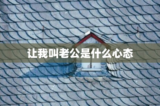 让我叫老公是什么心态