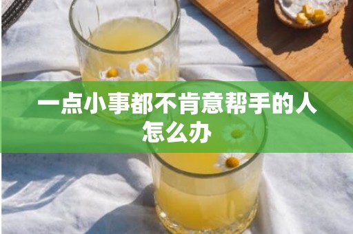 一点小事都不肯意帮手的人怎么办