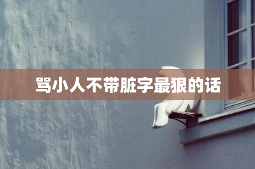 骂小人不带脏字最狠的话