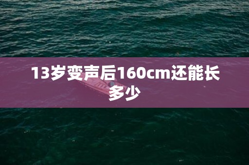 13岁变声后160cm还能长多少