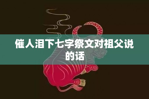 催人泪下七字祭文对祖父说的话