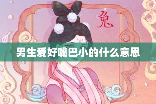 男生爱好嘴巴小的什么意思