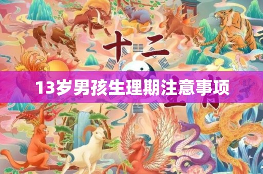 13岁男孩生理期注意事项