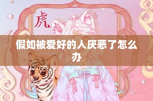 假如被爱好的人厌恶了怎么办