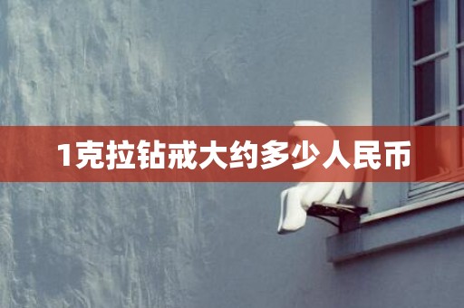 1克拉钻戒大约多少人民币