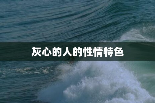 灰心的人的性情特色