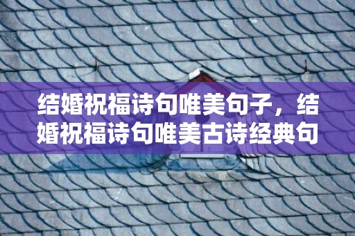 结婚祝福诗句唯美句子，结婚祝福诗句唯美古诗经典句子简短