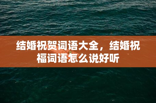 结婚祝贺词语大全，结婚祝福词语怎么说好听