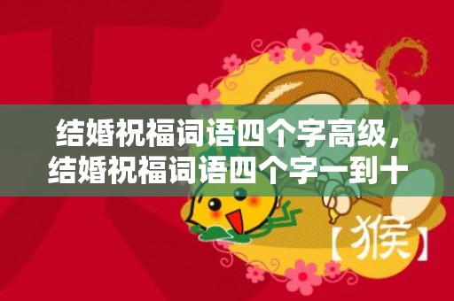 结婚祝福词语四个字高级，结婚祝福词语四个字一到十个词语大全