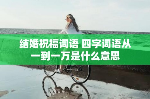 结婚祝福词语 四字词语从一到一万是什么意思