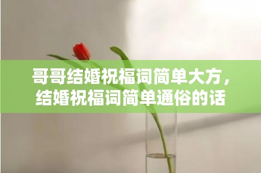 哥哥结婚祝福词简单大方，结婚祝福词简单通俗的话