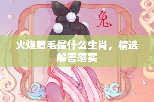 火烧眉毛是什么生肖，精选解答落实