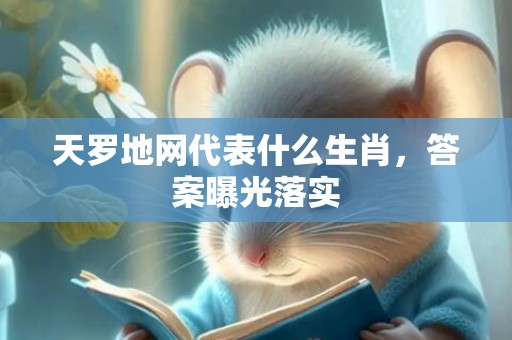 天罗地网代表什么生肖，答案曝光落实