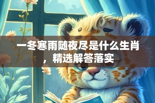 一冬寒雨随夜尽是什么生肖，精选解答落实