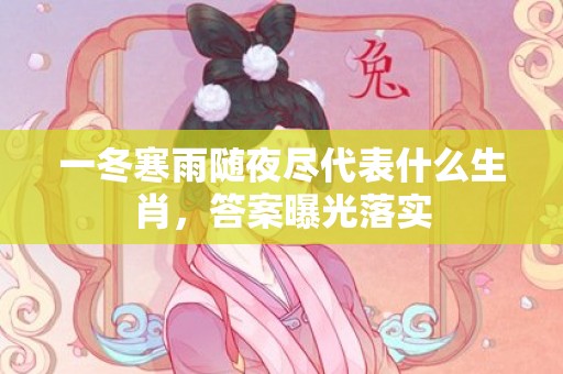 一冬寒雨随夜尽代表什么生肖，答案曝光落实