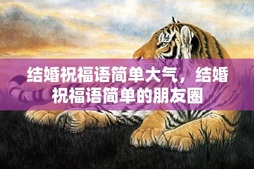 结婚祝福语简单大气，结婚祝福语简单的朋友圈