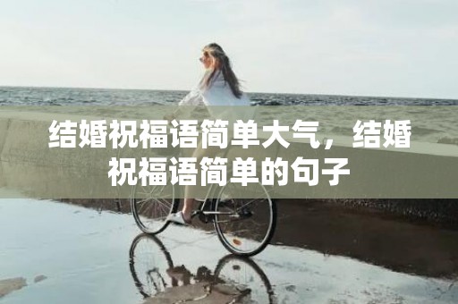 结婚祝福语简单大气，结婚祝福语简单的句子