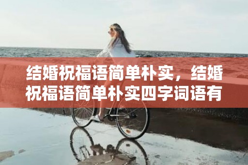 结婚祝福语简单朴实，结婚祝福语简单朴实四字词语有哪些