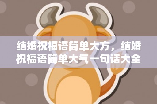 结婚祝福语简单大方，结婚祝福语简单大气一句话大全集短句子