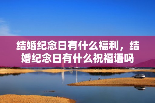 结婚纪念日有什么福利，结婚纪念日有什么祝福语吗