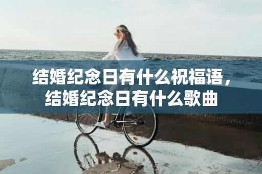 结婚纪念日有什么祝福语，结婚纪念日有什么歌曲
