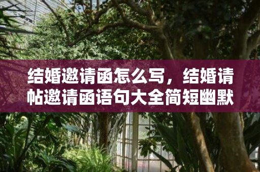 结婚邀请函怎么写，结婚请帖邀请函语句大全简短幽默风趣