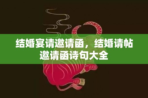 结婚宴请邀请函，结婚请帖邀请函诗句大全