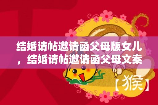 结婚请帖邀请函父母版女儿，结婚请帖邀请函父母文案怎么写啊