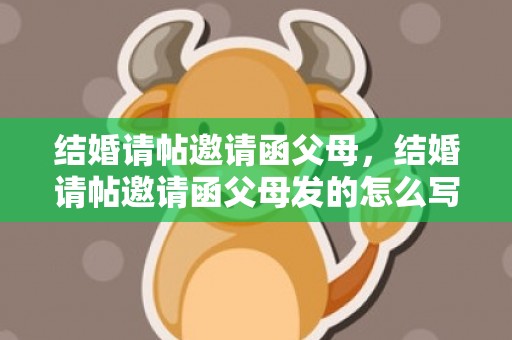 结婚请帖邀请函父母，结婚请帖邀请函父母发的怎么写好