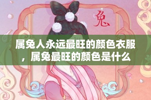 属兔人永远最旺的颜色衣服，属兔最旺的颜色是什么