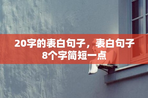 20字的表白句子，表白句子8个字简短一点