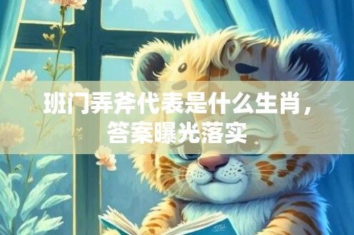 班门弄斧代表是什么生肖，答案曝光落实